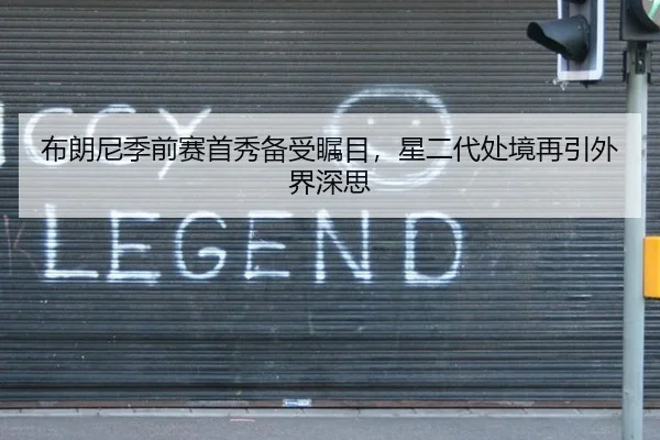 布朗尼季前赛首秀备受瞩目，星二代处境再引外界深思