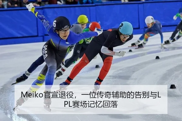 Meiko官宣退役，一位传奇辅助的告别与LPL赛场记忆回落